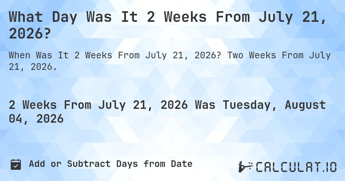 What Day Was It 2 Weeks From July 21, 2026?. Two Weeks From July 21, 2026.