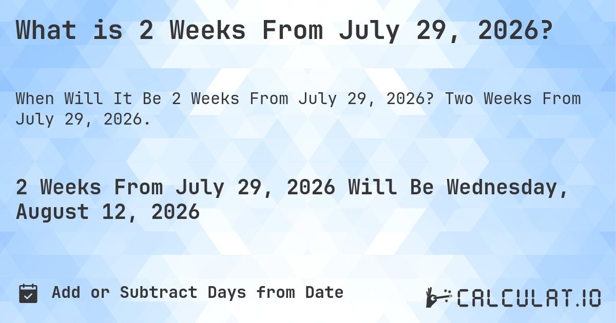 What is 2 Weeks From July 29, 2026?. Two Weeks From July 29, 2026.