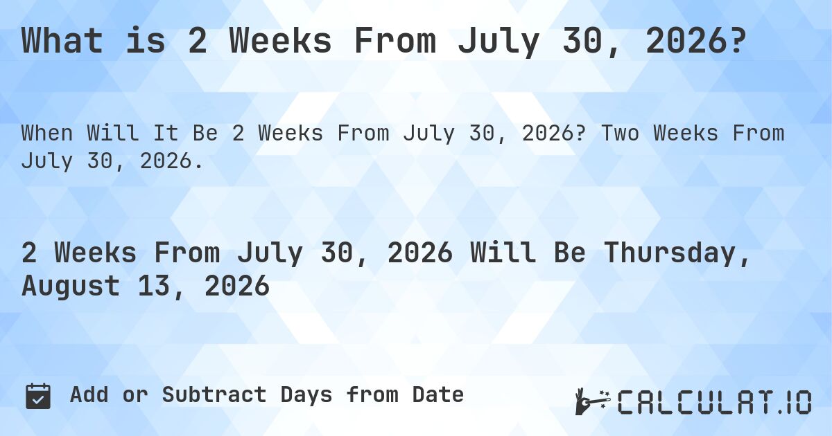 What is 2 Weeks From July 30, 2026?. Two Weeks From July 30, 2026.