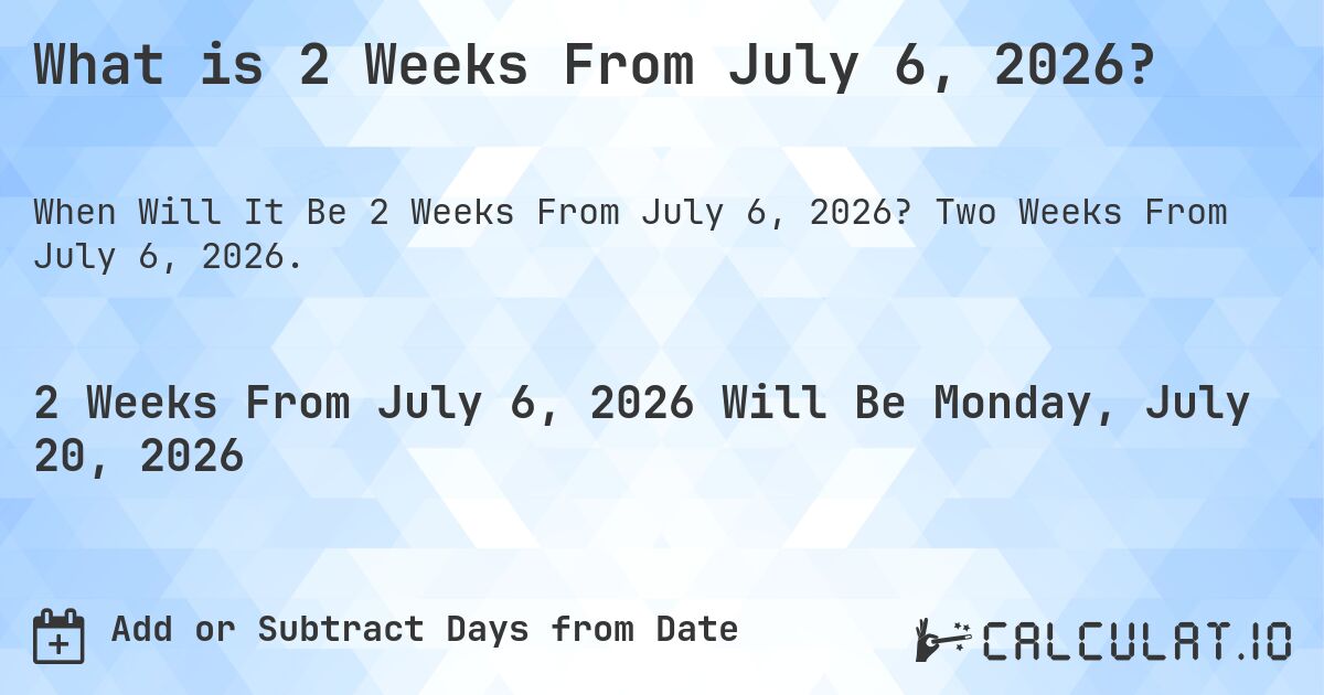 What is 2 Weeks From July 6, 2026?. Two Weeks From July 6, 2026.