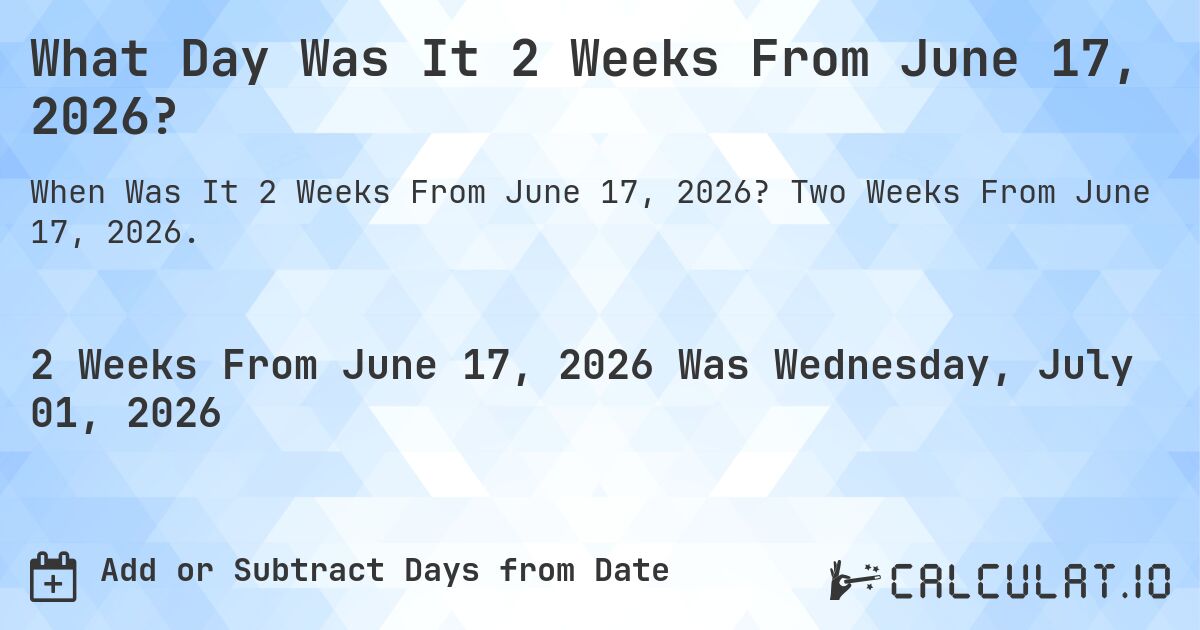What Day Was It 2 Weeks From June 17, 2026?. Two Weeks From June 17, 2026.