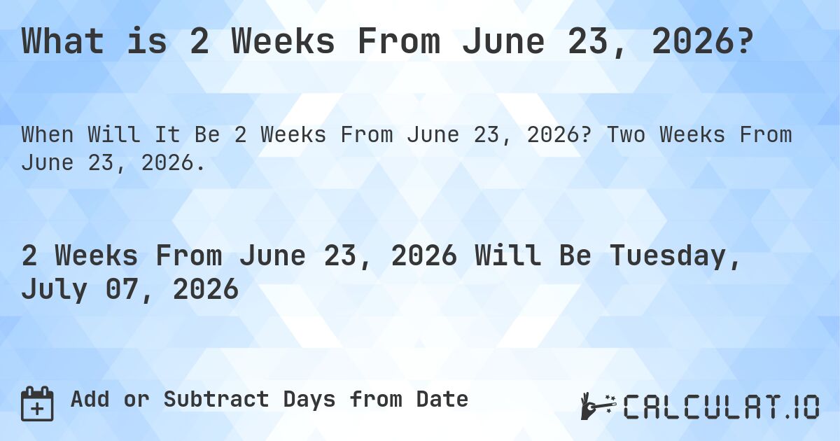 What is 2 Weeks From June 23, 2026?. Two Weeks From June 23, 2026.