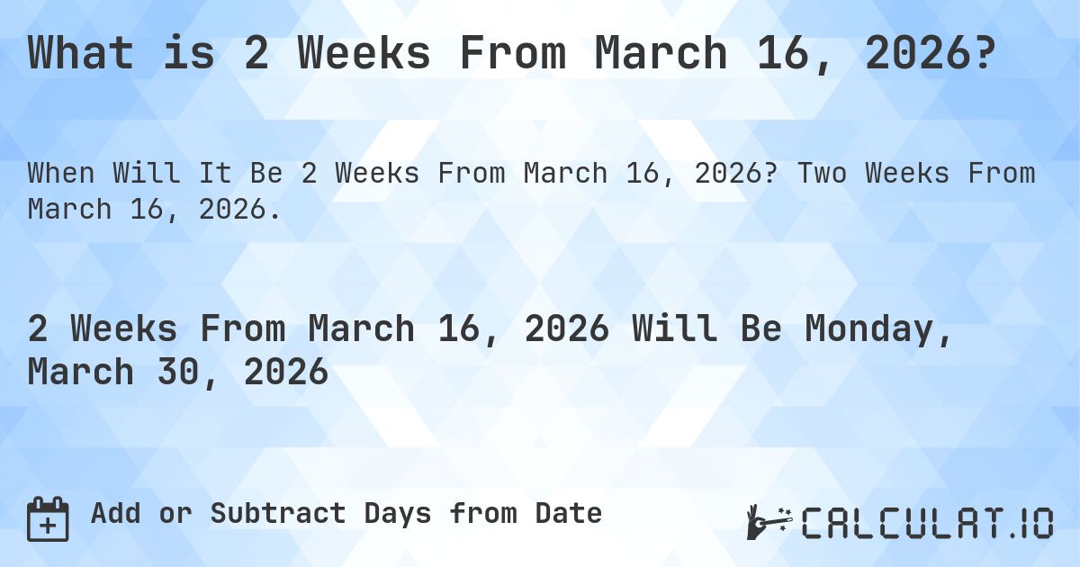 What is 2 Weeks From March 16, 2026?. Two Weeks From March 16, 2026.