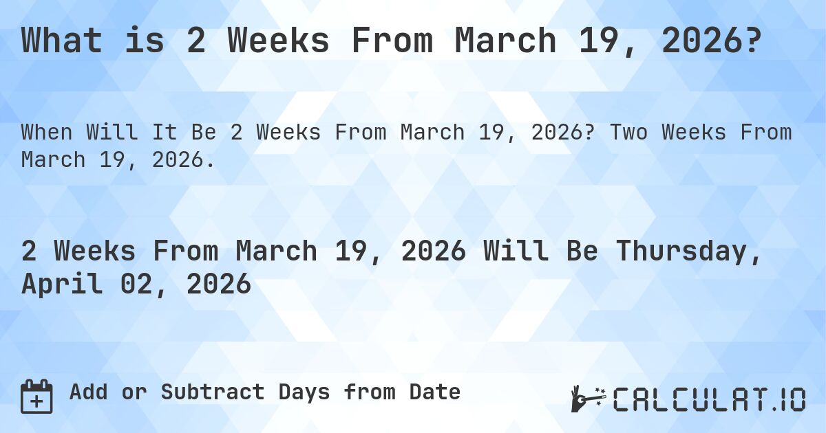 What is 2 Weeks From March 19, 2026?. Two Weeks From March 19, 2026.