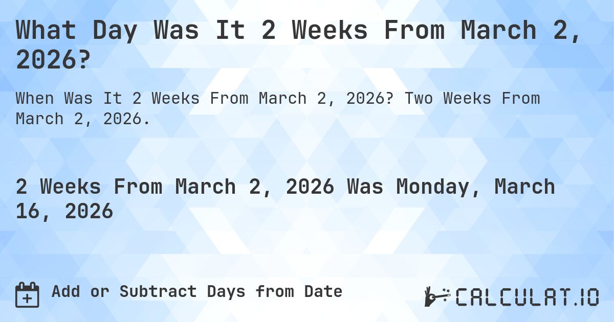 What Day Was It 2 Weeks From March 2, 2026?. Two Weeks From March 2, 2026.
