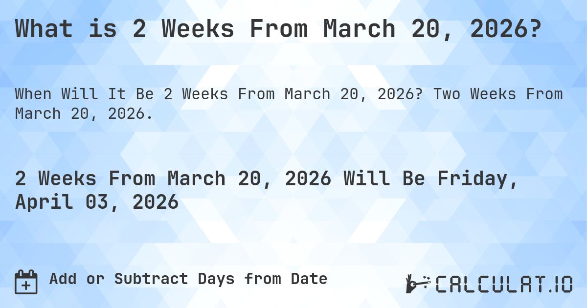 What is 2 Weeks From March 20, 2026?. Two Weeks From March 20, 2026.