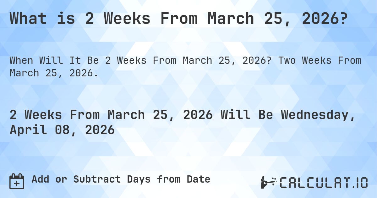 What is 2 Weeks From March 25, 2026?. Two Weeks From March 25, 2026.