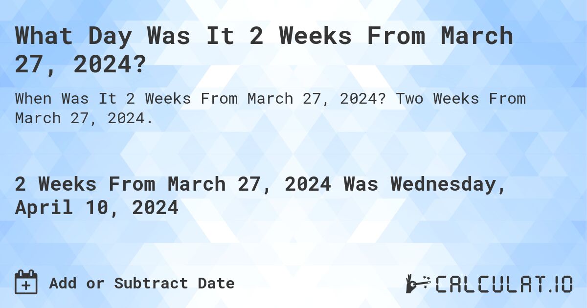 What is 2 Weeks From March 27, 2024?. Two Weeks From March 27, 2024.