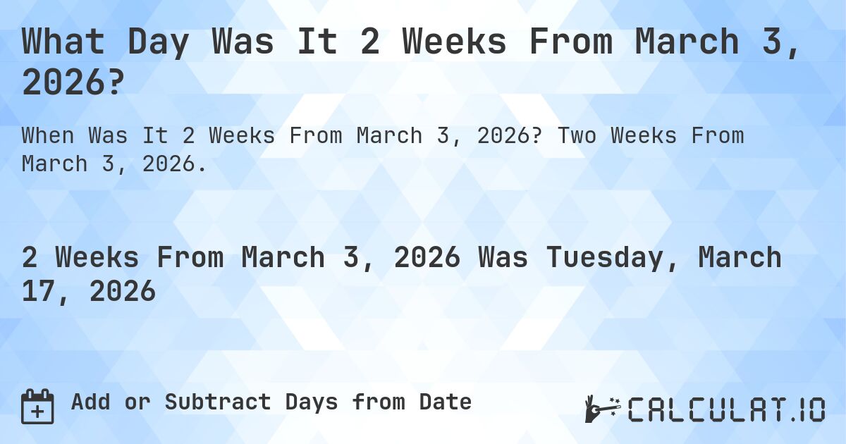 What Day Was It 2 Weeks From March 3, 2026?. Two Weeks From March 3, 2026.