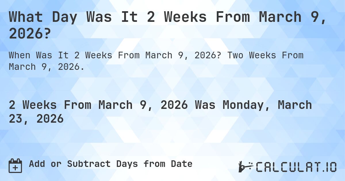 What Day Was It 2 Weeks From March 9, 2026?. Two Weeks From March 9, 2026.