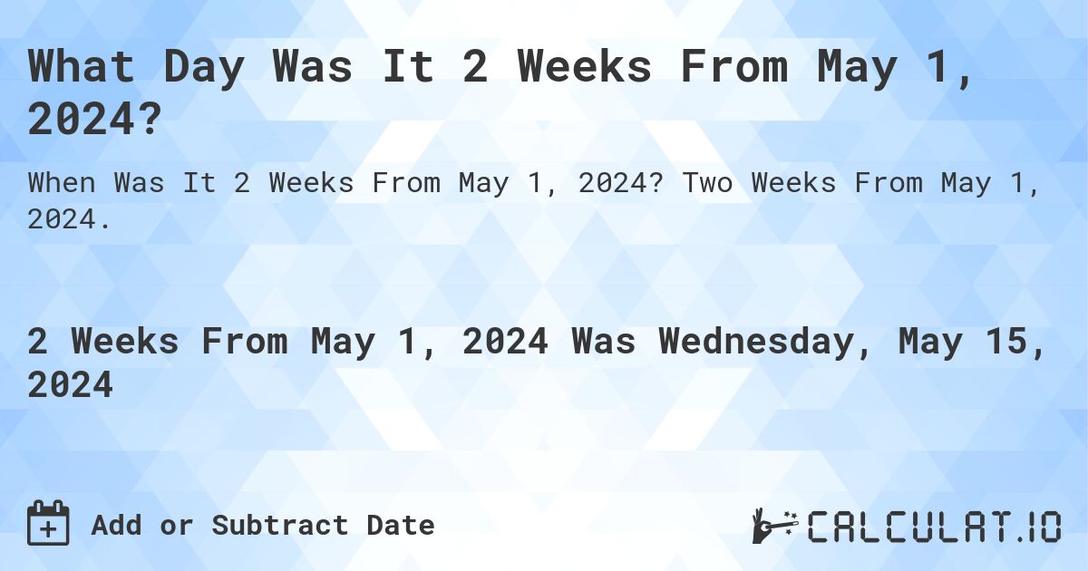 What is 2 Weeks From May 1, 2024?. Two Weeks From May 1, 2024.