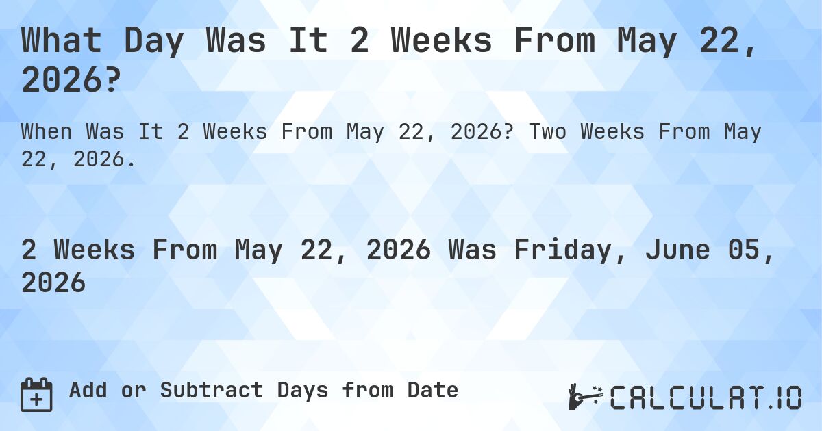 What Day Was It 2 Weeks From May 22, 2026?. Two Weeks From May 22, 2026.