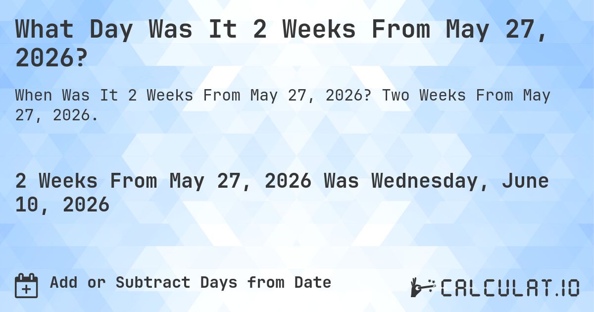 What Day Was It 2 Weeks From May 27, 2026?. Two Weeks From May 27, 2026.