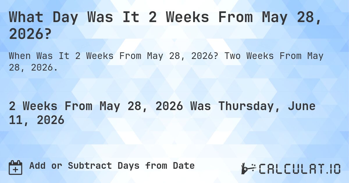 What Day Was It 2 Weeks From May 28, 2026?. Two Weeks From May 28, 2026.