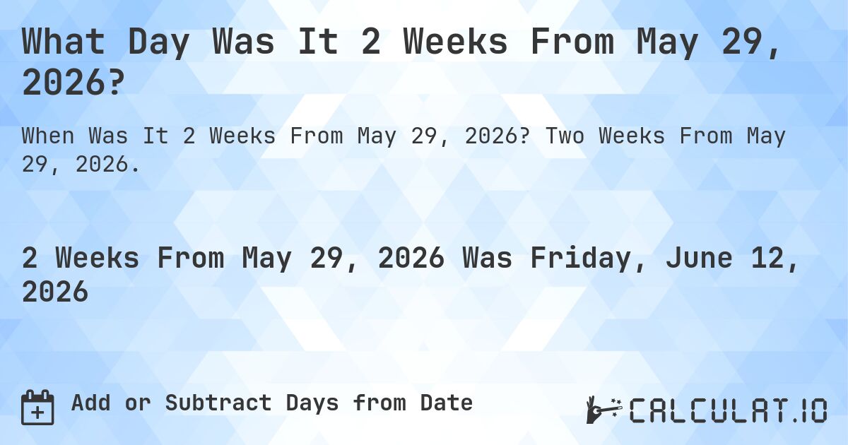 What Day Was It 2 Weeks From May 29, 2026?. Two Weeks From May 29, 2026.