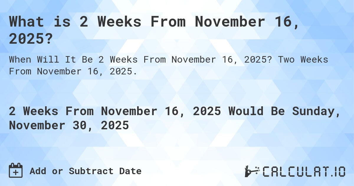 What is 2 Weeks From November 16, 2024?. Two Weeks From November 16, 2024.