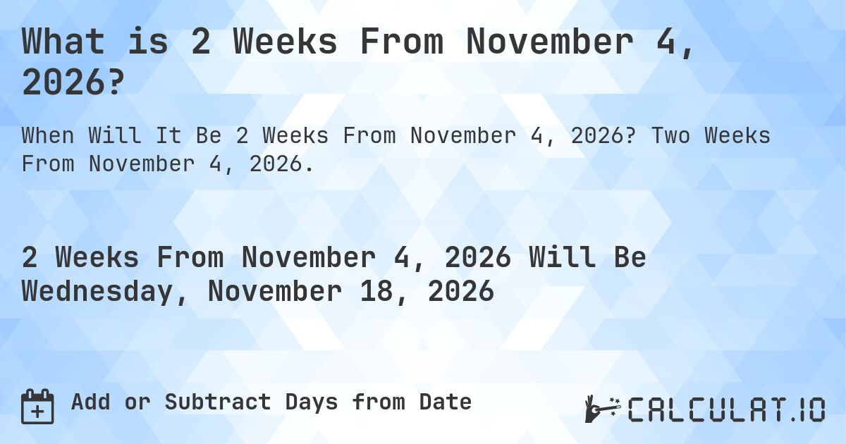 What is 2 Weeks From November 4, 2026?. Two Weeks From November 4, 2026.