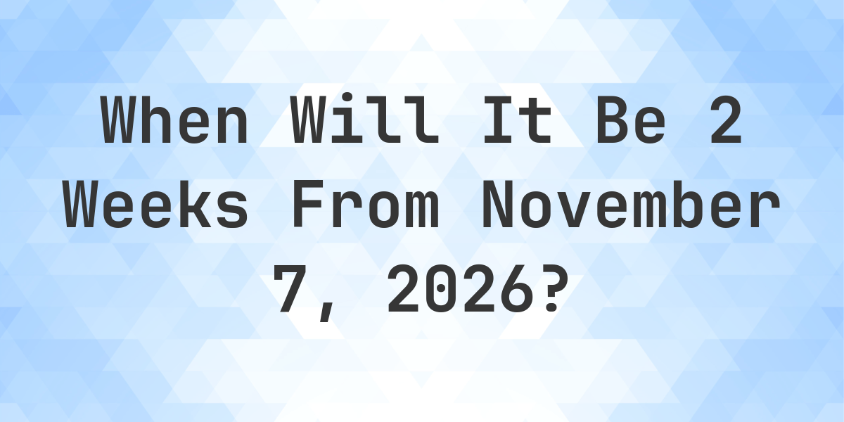 What is 2 Weeks From November 7, 2026? - Calculatio