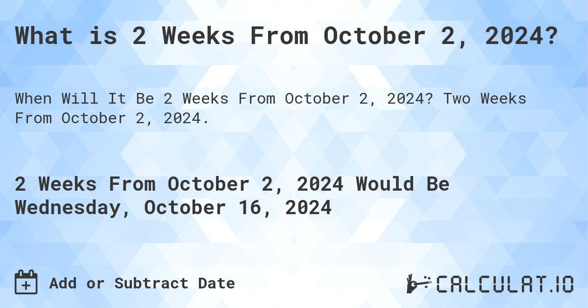 What is 2 Weeks From October 2, 2024?. Two Weeks From October 2, 2024.
