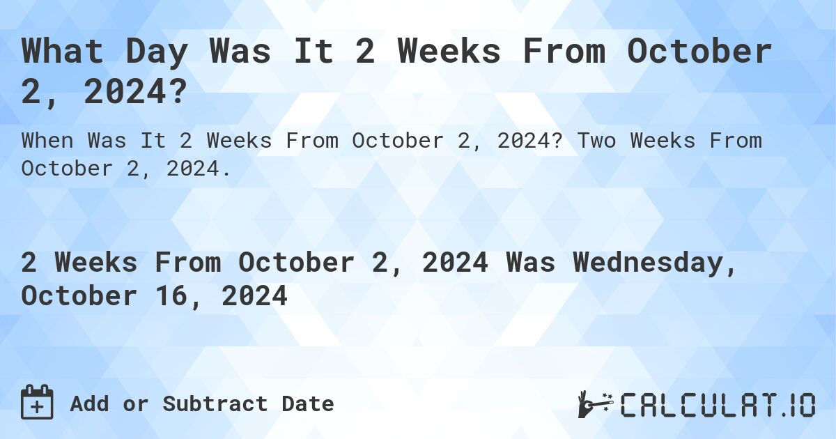 What is 2 Weeks From October 2, 2024?. Two Weeks From October 2, 2024.