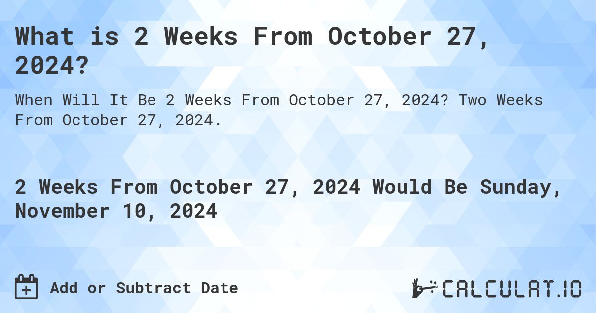 What is 2 Weeks From October 27, 2024?. Two Weeks From October 27, 2024.
