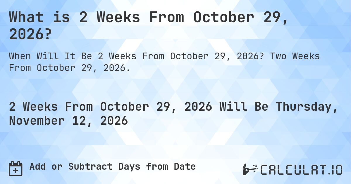 What is 2 Weeks From October 29, 2026?. Two Weeks From October 29, 2026.