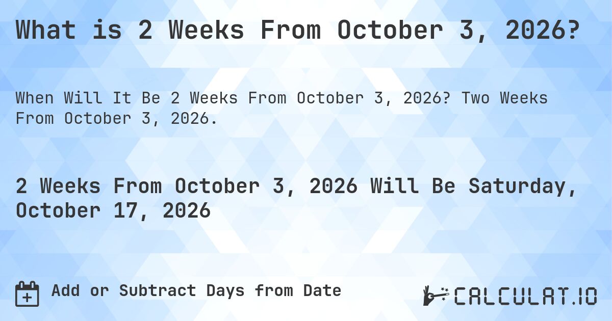 What is 2 Weeks From October 3, 2026?. Two Weeks From October 3, 2026.