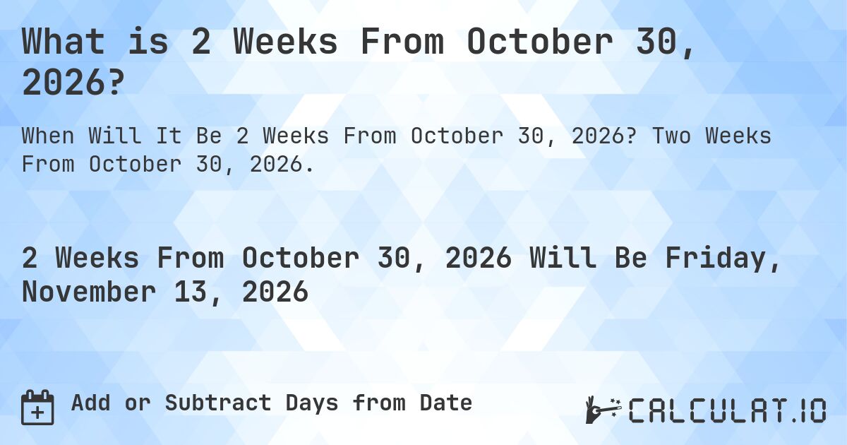 What is 2 Weeks From October 30, 2026?. Two Weeks From October 30, 2026.