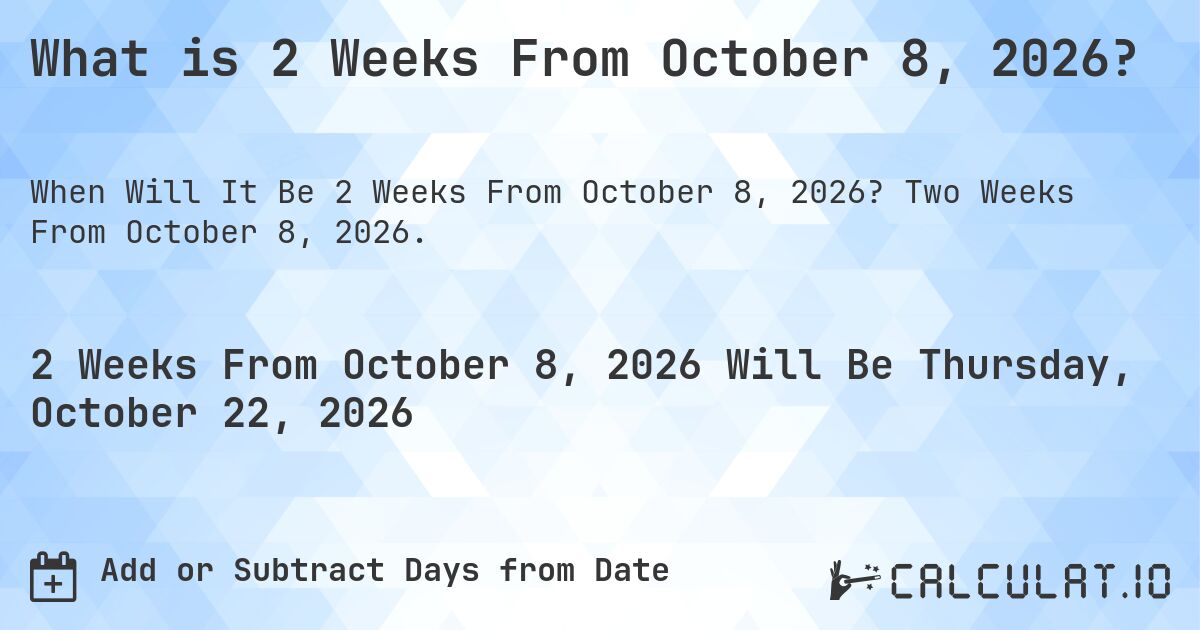 What is 2 Weeks From October 8, 2026?. Two Weeks From October 8, 2026.