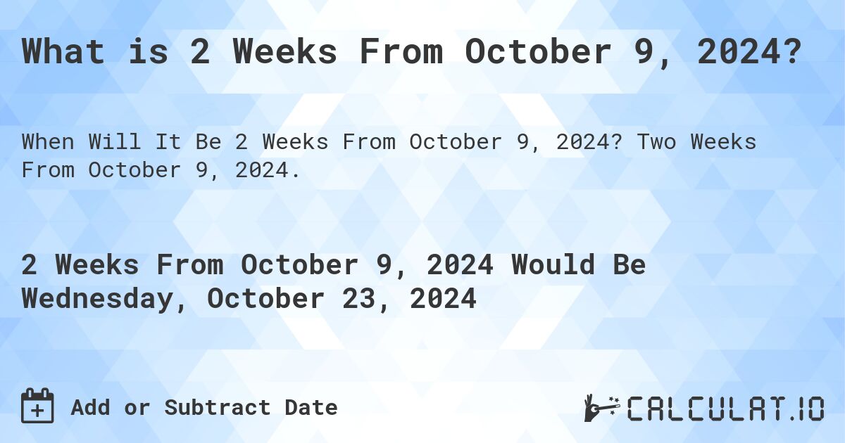 What is 2 Weeks From October 9, 2024?. Two Weeks From October 9, 2024.