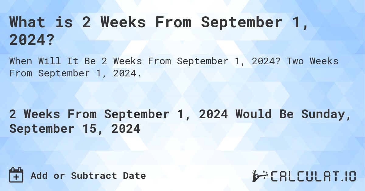 What is 2 Weeks From September 1, 2024?. Two Weeks From September 1, 2024.