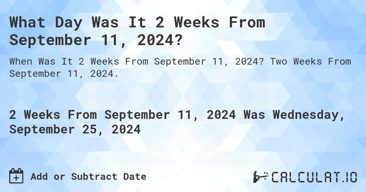 What is 2 Weeks From September 11, 2024?. Two Weeks From September 11, 2024.