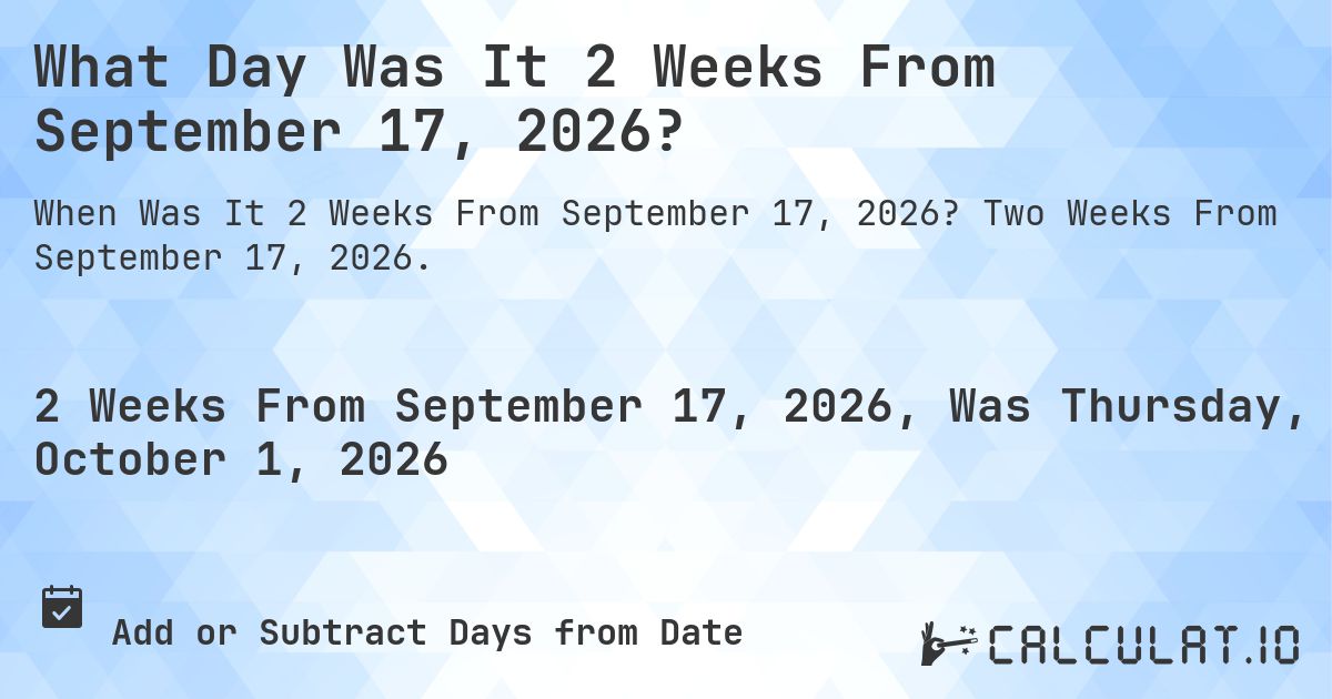 What Day Was It 2 Weeks From September 17, 2026?. Two Weeks From September 17, 2026.