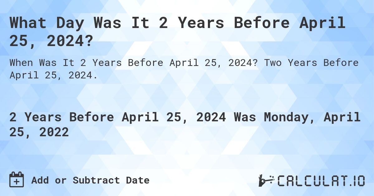 What Day Was It 2 Years Before April 25, 2024?. Two Years Before April 25, 2024.
