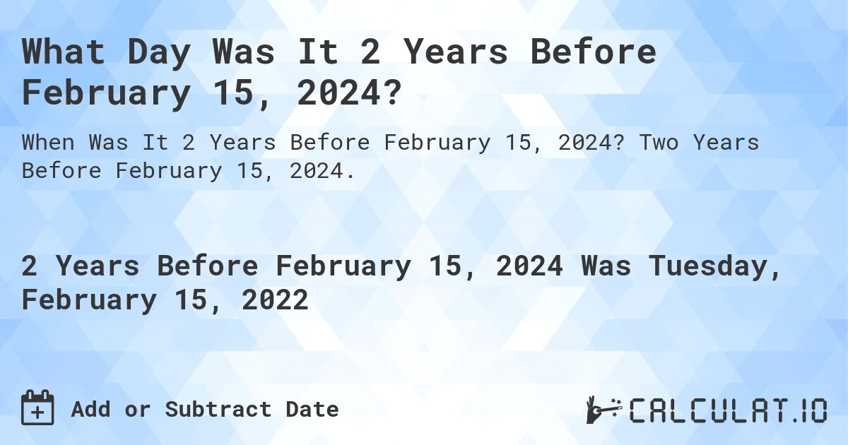 What Day Was It 2 Years Before February 15, 2024?. Two Years Before February 15, 2024.