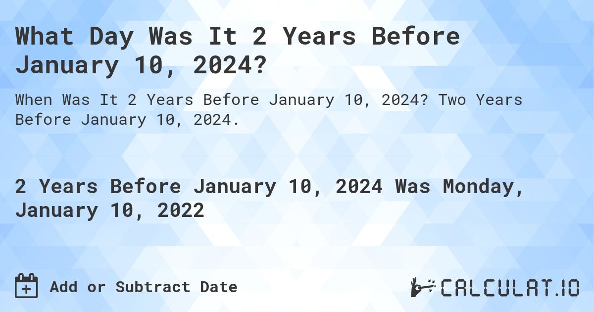 What Day Was It 2 Years Before January 10, 2024?. Two Years Before January 10, 2024.