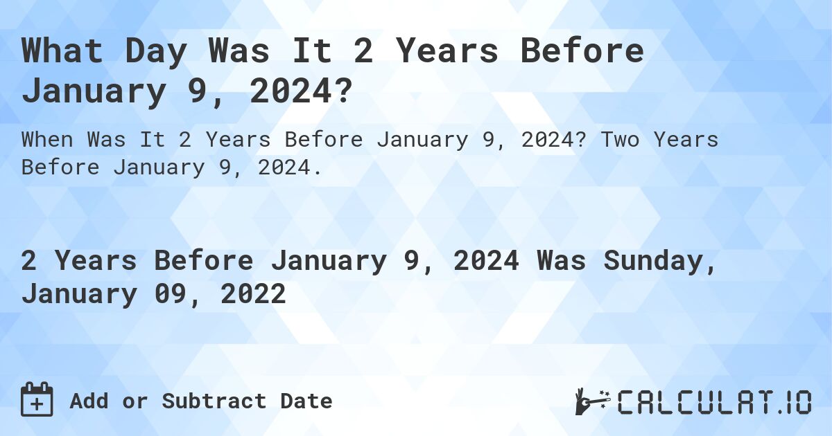 What Day Was It 2 Years Before January 9, 2024?. Two Years Before January 9, 2024.