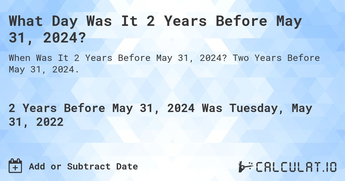 What Day Was It 2 Years Before May 31, 2024?. Two Years Before May 31, 2024.