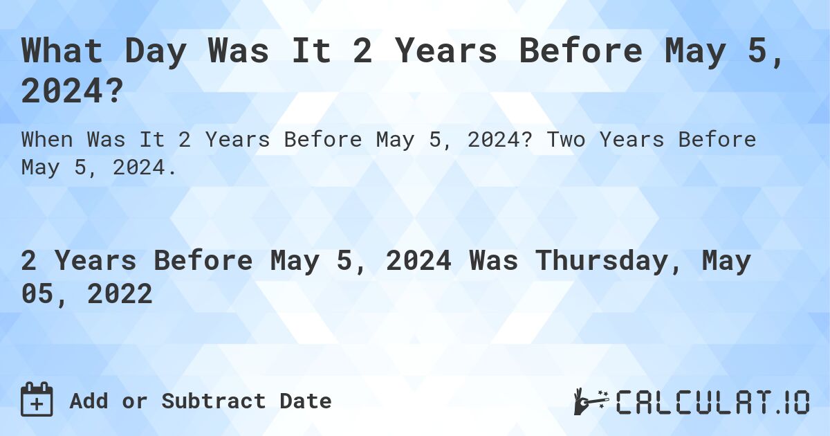 What Day Was It 2 Years Before May 5, 2024?. Two Years Before May 5, 2024.
