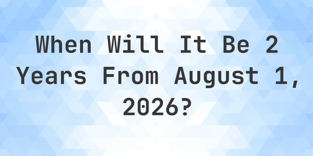 What is 2 Years From August 1, 2026? - Calculatio