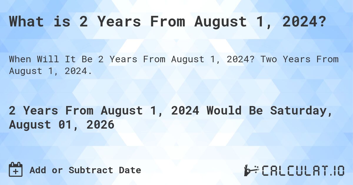 What is 2 Years From August 1, 2024?. Two Years From August 1, 2024.