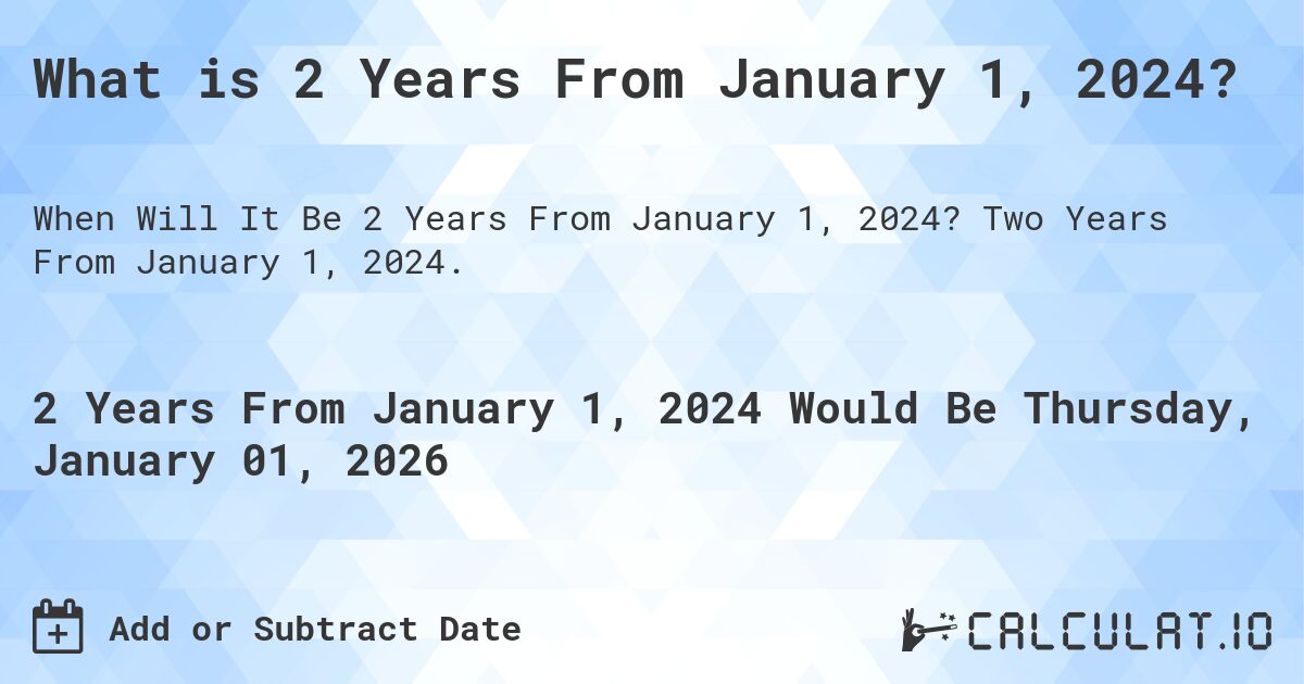 What is 2 Years From January 1, 2024?. Two Years From January 1, 2024.
