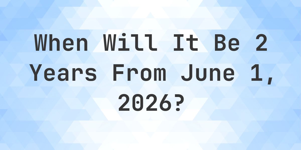 What is 2 Years From June 1, 2026? - Calculatio