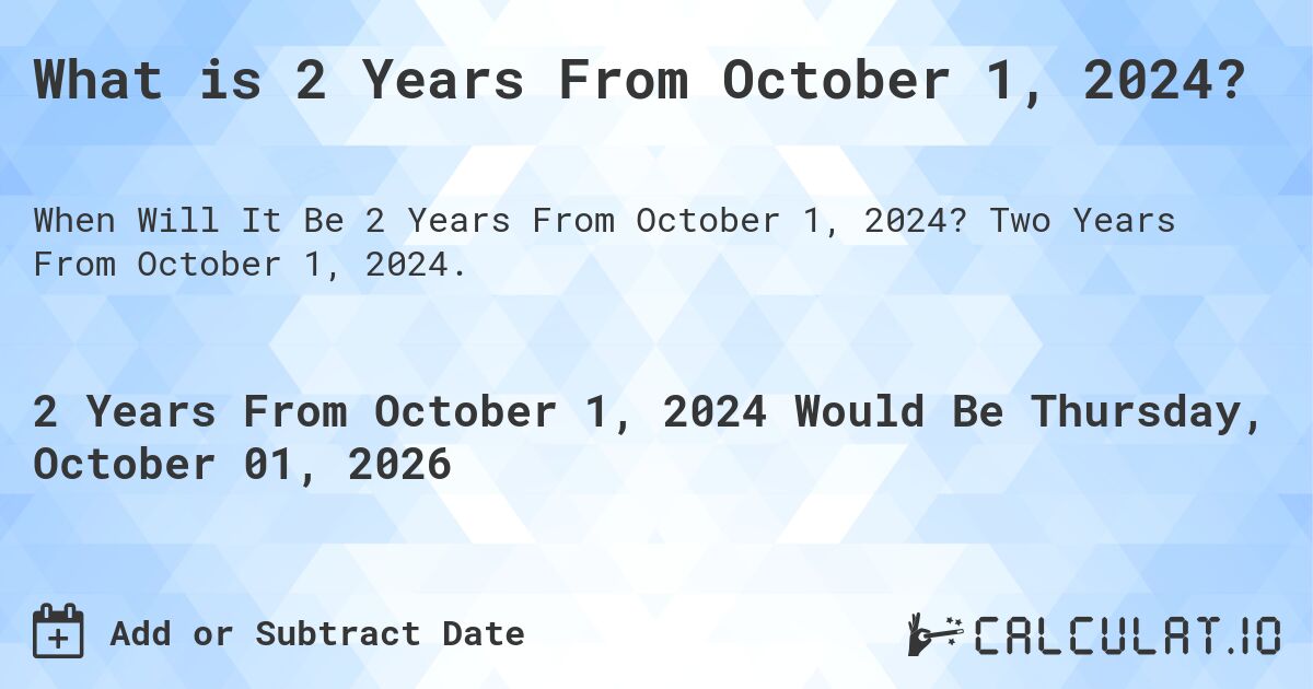 What is 2 Years From October 1, 2024?. Two Years From October 1, 2024.