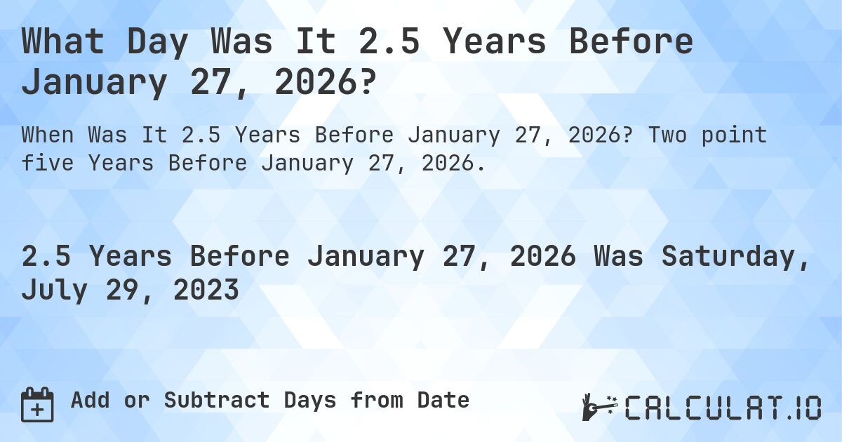 What Day Was It 2.5 Years Before January 27, 2026?. Two point five Years Before January 27, 2026.
