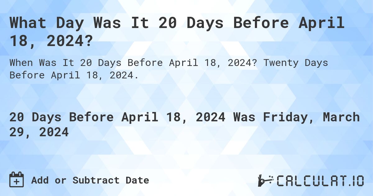 What Day Was It 20 Days Before April 18, 2024?. Twenty Days Before April 18, 2024.