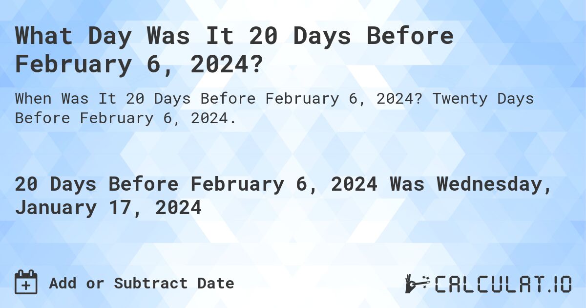 What Day Was It 20 Days Before February 6, 2024?. Twenty Days Before February 6, 2024.