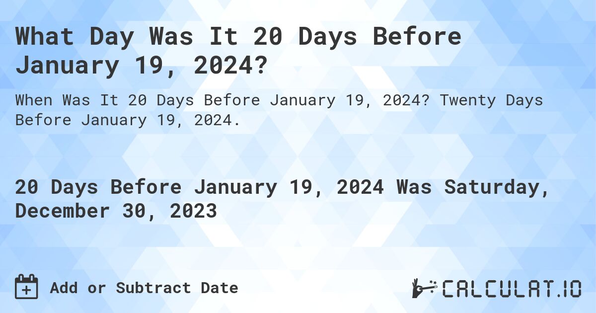 What Day Was It 20 Days Before January 19, 2024?. Twenty Days Before January 19, 2024.