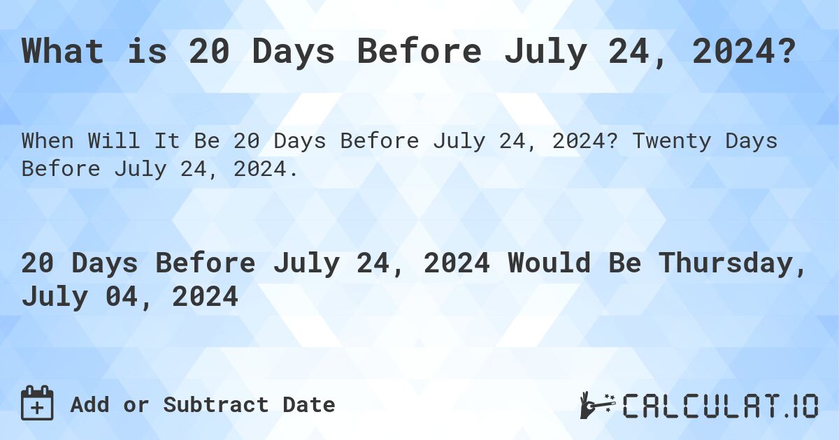 What is 20 Days Before July 24, 2024?. Twenty Days Before July 24, 2024.