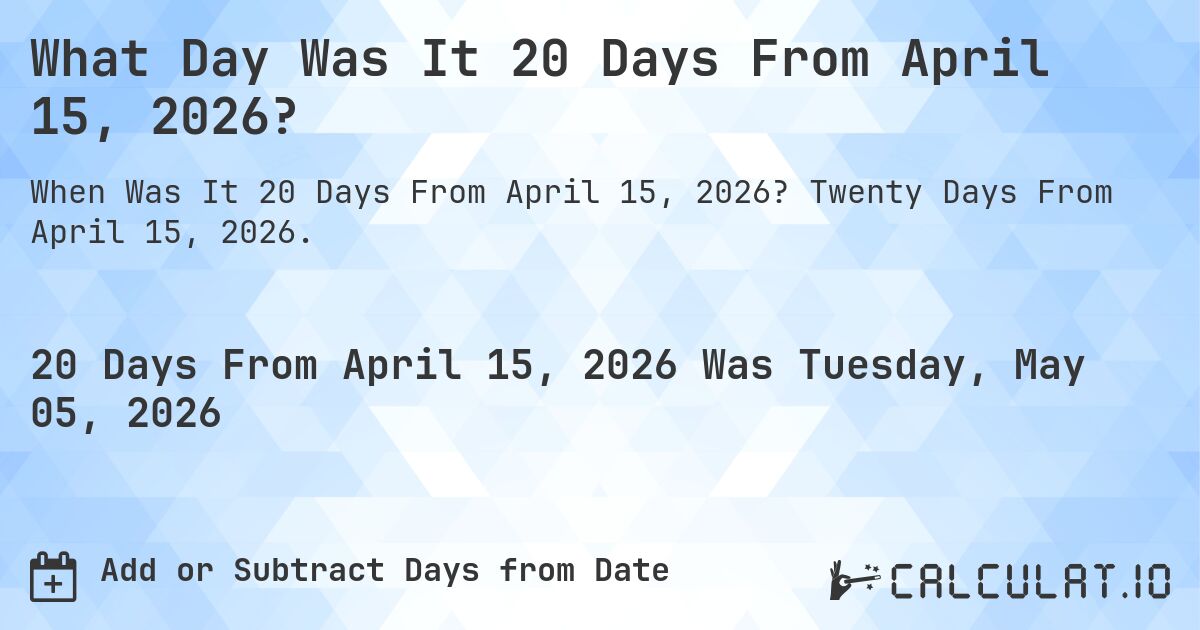 What Day Was It 20 Days From April 15, 2026?. Twenty Days From April 15, 2026.